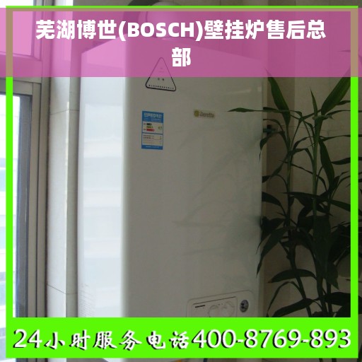 芜湖博世(BOSCH)壁挂炉售后总部