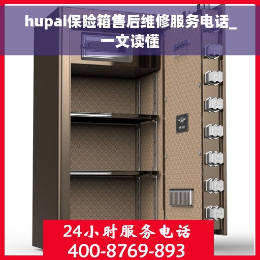 hupai保险箱售后维修服务电话_一文读懂
