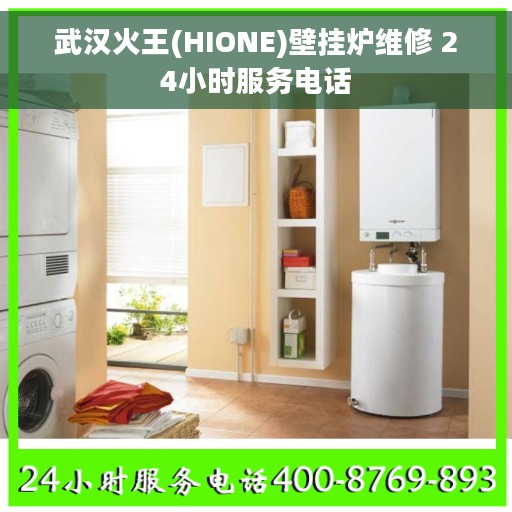 武汉火王(HIONE)壁挂炉维修 24小时服务电话
