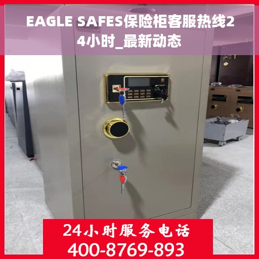 EAGLE SAFES保险柜客服热线24小时_最新动态