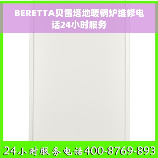 BERETTA贝雷塔地暖锅炉维修电话24小时服务