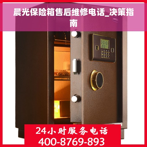 晨光保险箱售后维修电话_决策指南