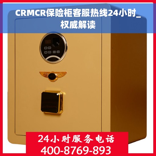 CRMCR保险柜客服热线24小时_权威解读