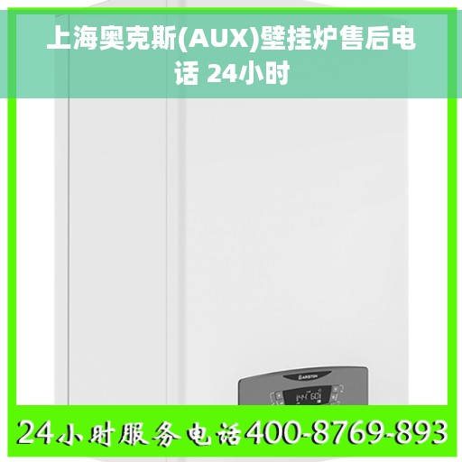 上海奥克斯(AUX)壁挂炉售后电话 24小时 上海奥克斯(AUX)壁挂炉售后电话 24小时