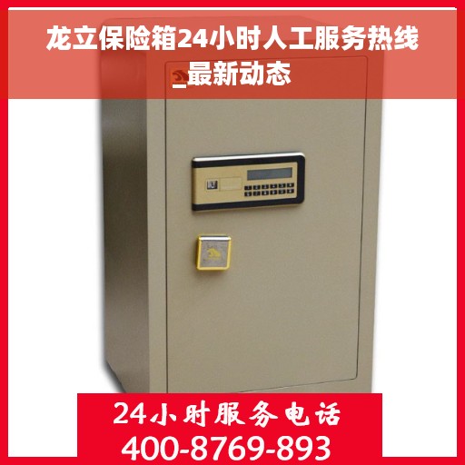 龙立保险箱24小时人工服务热线_最新动态
