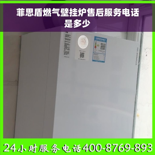 菲思盾燃气壁挂炉售后服务电话是多少