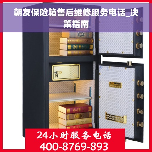 朝友保险箱售后维修服务电话_决策指南