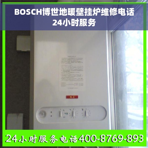 BOSCH博世地暖壁挂炉维修电话24小时服务 BOSCH博世地暖壁挂炉维修电话24小时服务