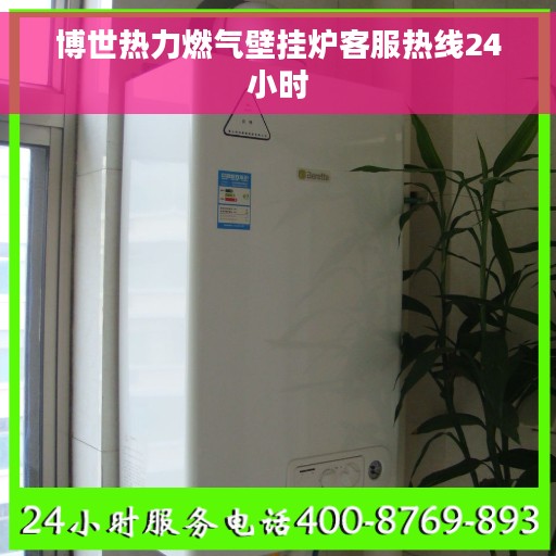 博世热力燃气壁挂炉客服热线24小时