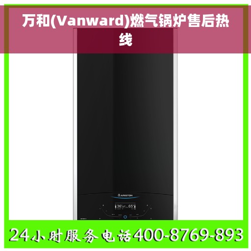 万和(Vanward)燃气锅炉售后热线 万和(Vanward)燃气锅炉售后热线