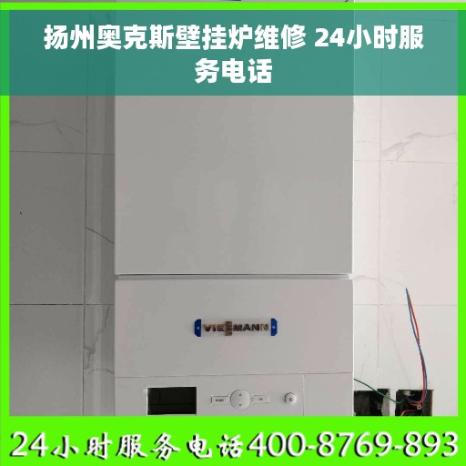 扬州奥克斯壁挂炉维修 24小时服务电话