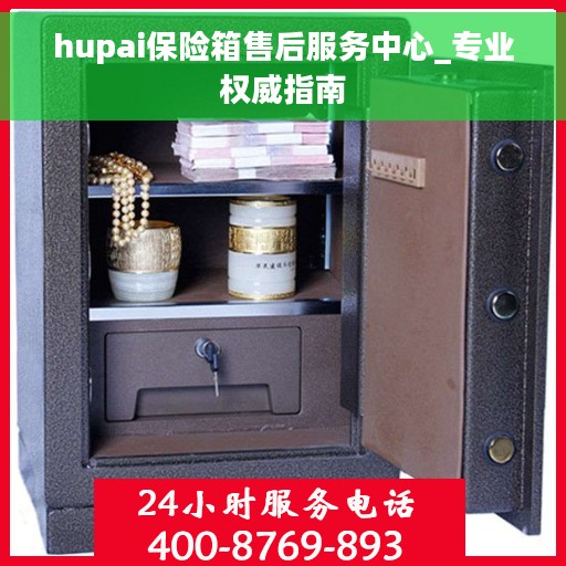 hupai保险箱售后服务中心_专业权威指南