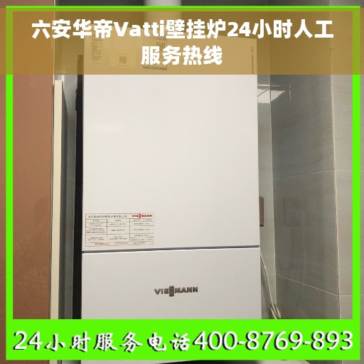 六安华帝Vatti壁挂炉24小时人工服务热线