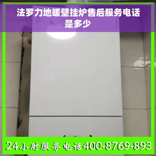 法罗力地暖壁挂炉售后服务电话是多少
