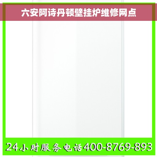 六安阿诗丹顿壁挂炉维修网点