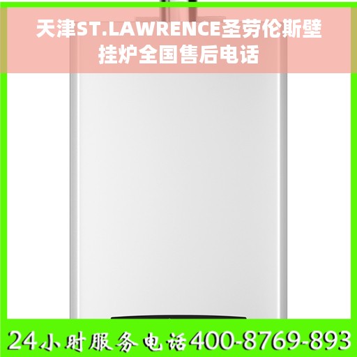 天津ST.LAWRENCE圣劳伦斯壁挂炉全国售后电话
