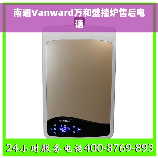 南通Vanward万和壁挂炉售后电话