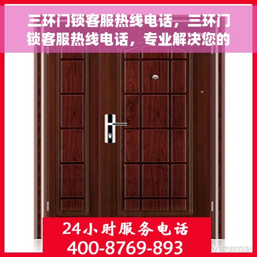 三环门锁客服热线电话，三环门锁客服热线电话，专业解决您的锁事烦恼！