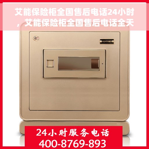 艾能保险柜全国售后电话24小时，艾能保险柜全国售后电话全天候服务，保障您的安全无忧！