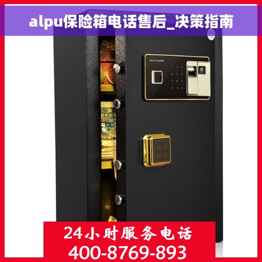 alpu保险箱电话售后_决策指南