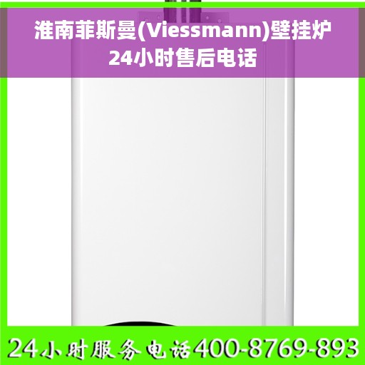 淮南菲斯曼(Viessmann)壁挂炉24小时售后电话