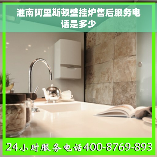 淮南阿里斯顿壁挂炉售后服务电话是多少