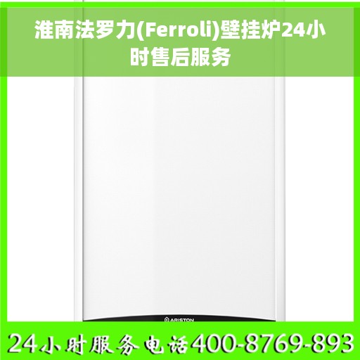 淮南法罗力(Ferroli)壁挂炉24小时售后服务