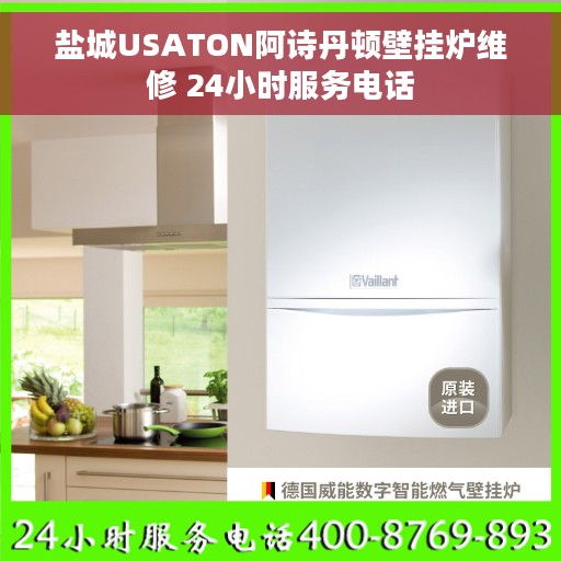 盐城USATON阿诗丹顿壁挂炉维修 24小时服务电话