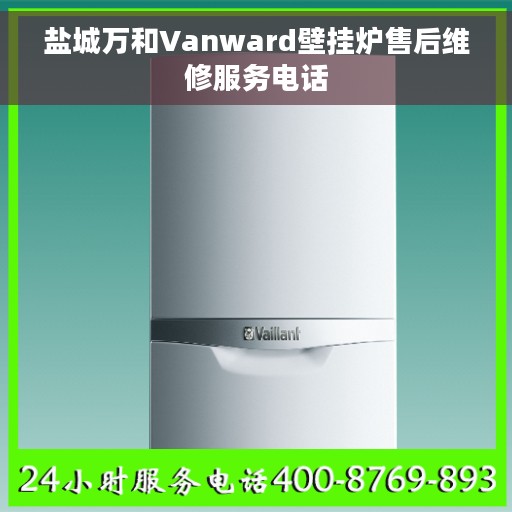 盐城万和Vanward壁挂炉售后维修服务电话