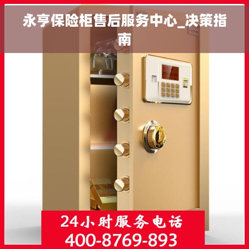 永亨保险柜售后服务中心_决策指南