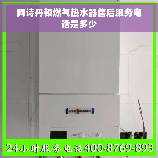 阿诗丹顿燃气热水器售后服务电话是多少