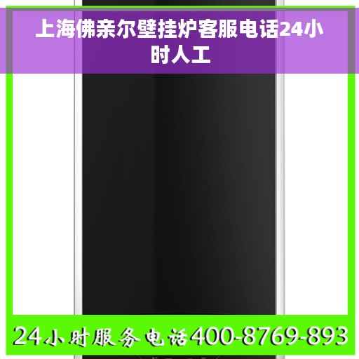 上海佛亲尔壁挂炉客服电话24小时人工