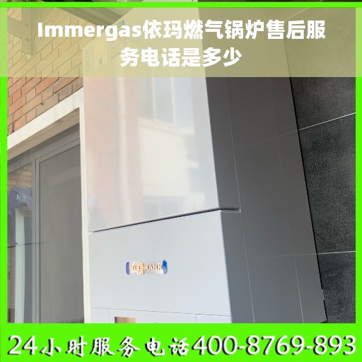 Immergas依玛燃气锅炉售后服务电话是多少