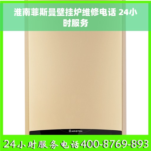 淮南菲斯曼壁挂炉维修电话 24小时服务