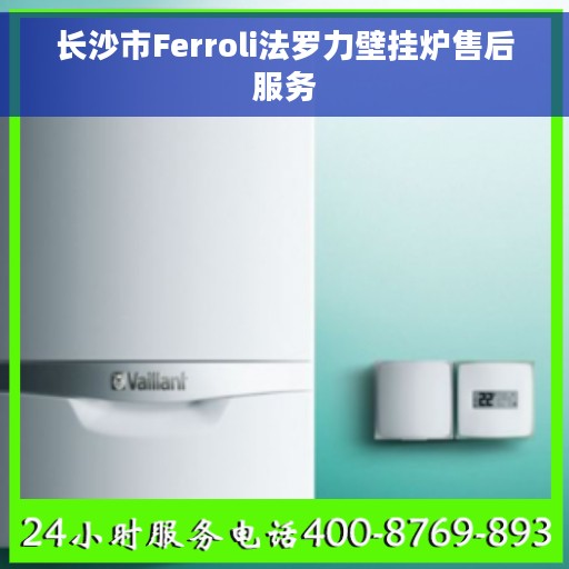 长沙市Ferroli法罗力壁挂炉售后服务