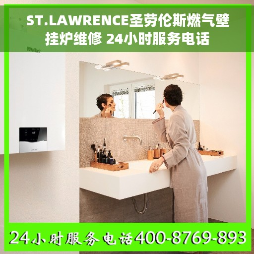 ST.LAWRENCE圣劳伦斯燃气壁挂炉维修 24小时服务电话