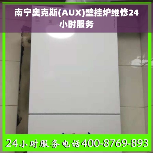 南宁奥克斯(AUX)壁挂炉维修24小时服务