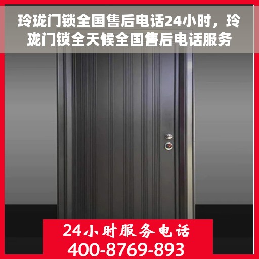 玲珑门锁全国售后电话24小时，玲珑门锁全天候全国售后电话服务
