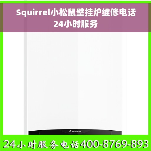 Squirrel小松鼠壁挂炉维修电话24小时服务