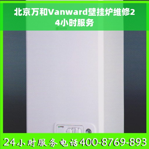 北京万和Vanward壁挂炉维修24小时服务