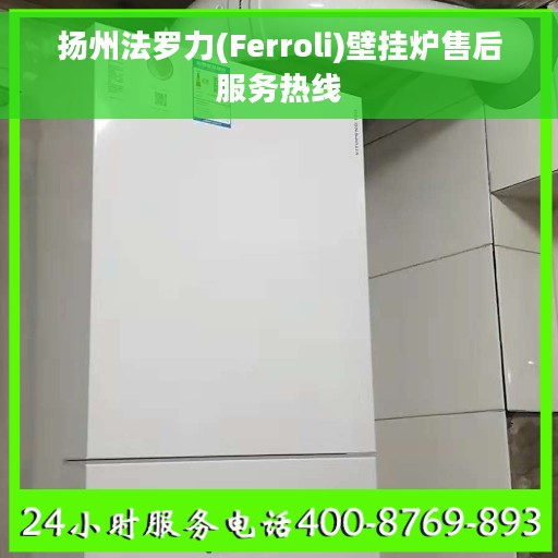 扬州法罗力(Ferroli)壁挂炉售后服务热线