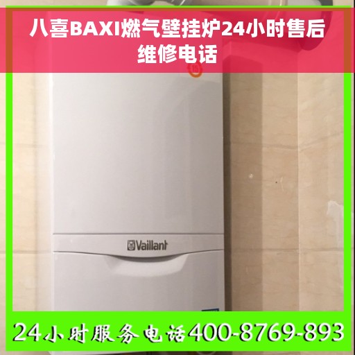 八喜BAXI燃气壁挂炉24小时售后维修电话