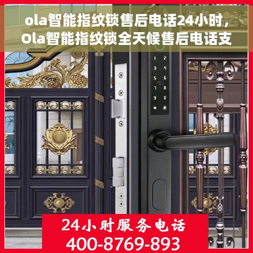 ola智能指纹锁售后电话24小时，Ola智能指纹锁全天候售后电话支持，贴心服务随时在线