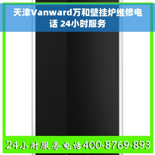 天津Vanward万和壁挂炉维修电话 24小时服务