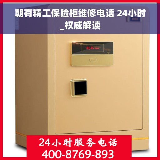 朝有精工保险柜维修电话 24小时_权威解读