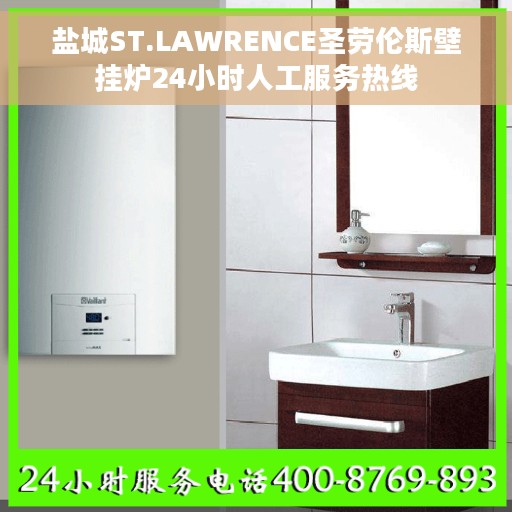 盐城ST.LAWRENCE圣劳伦斯壁挂炉24小时人工服务热线