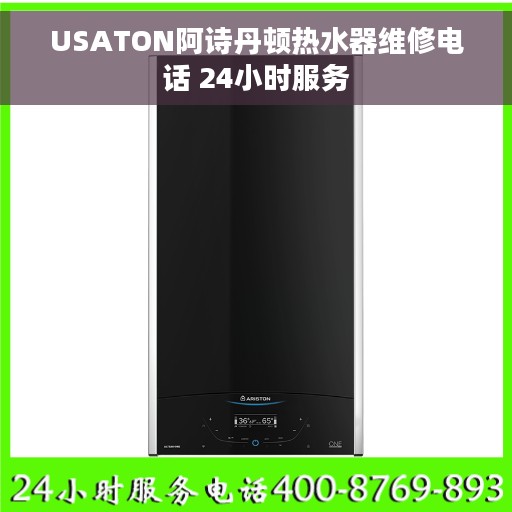 USATON阿诗丹顿热水器维修电话 24小时服务