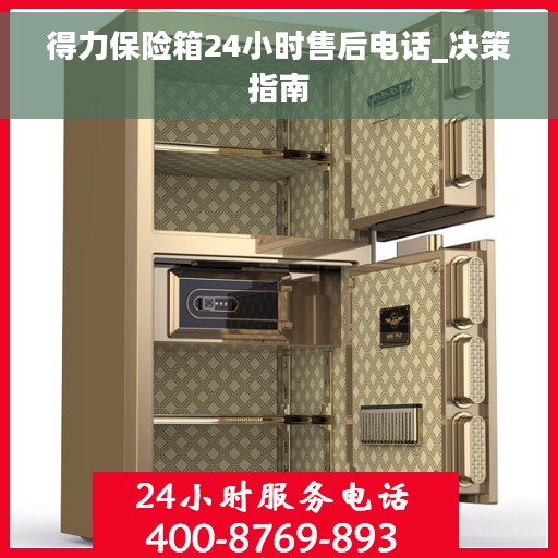 得力保险箱24小时售后电话_决策指南