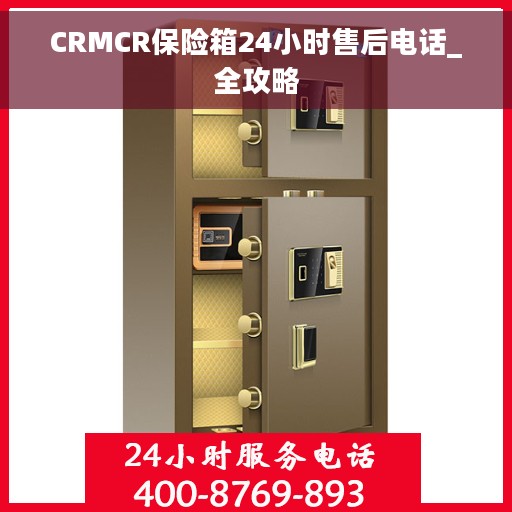 CRMCR保险箱24小时售后电话_全攻略