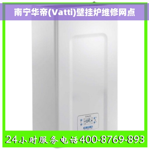 南宁华帝(Vatti)壁挂炉维修网点